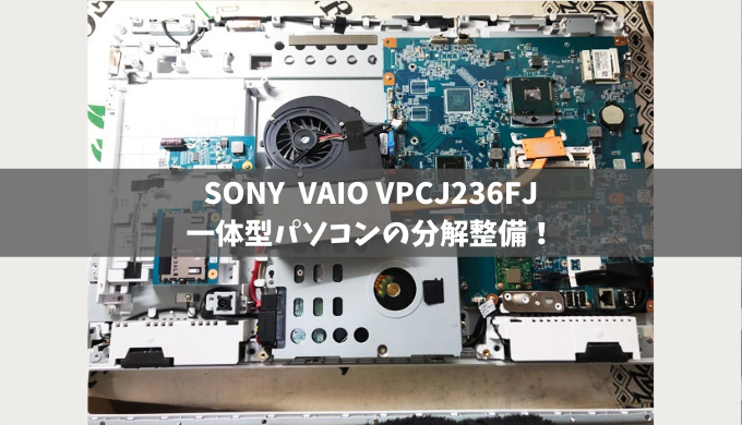 一体型パソコン分解整備SONY VAIO VPCJ236FJ 分解整備編 - パソコン分解 よりみちブログ