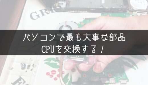 CPU交換手順紹介！パソコンの重要部品を交換！遅い動作をアップグレード！