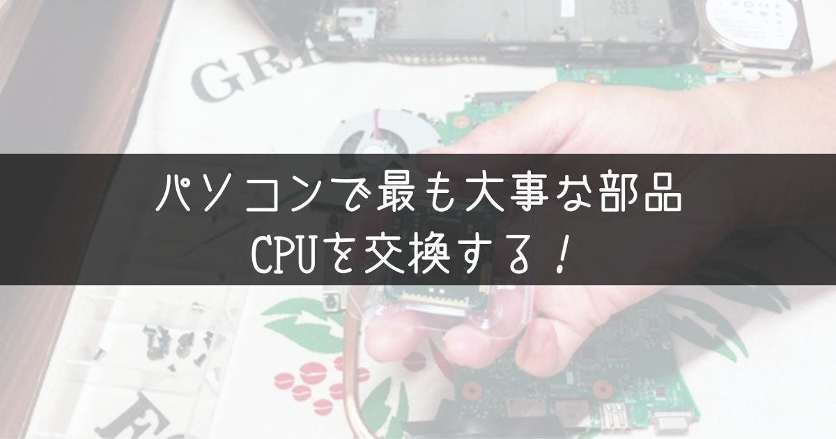 CPU交換手順紹介！パソコンの重要部品を交換！遅い動作を