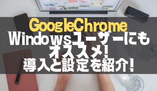 【GoogleChrome】導入方法紹介！デフォルトブラウザよりオススメ理由とは？